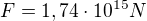 $F=1,74\cdot 10^{15}N$