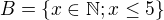 $B=\{x\in \mathbb{N};x\le 5\}$