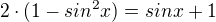$2 \cdot (1 - sin^2 x) = sin x + 1$