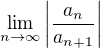$\lim_{n \to \infty} \left| \frac{a_n}{a_{n+1}} \right|$