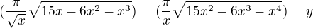 $(\frac{\pi}{\sqrt{x}} \sqrt{15x - 6x^2 - x^3})=(\frac{\pi}{x} \sqrt{15x^2 - 6x^3 - x^4})=y$