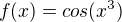 $f(x)=cos(x^3)$
