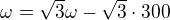 $\omega=\sqrt3\omega-\sqrt3\cdot300$