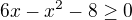 $6x-x^2-8\ge0$