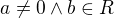 $a\not = 0 \wedge b\in R$