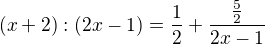 $(x+2):(2x-1)=\frac{1}{2}+\frac{\frac{5}{2}}{2x-1}$
