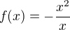 $f(x)=-\frac{x^{2}}{x}$