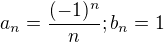$a_n = \frac{ (-1)^n}{n}; b_n = 1$