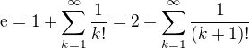 $\mathrm{e}=1+\sum_{k=1}^{\infty}\frac{1}{k!} = 2 + \sum_{k=1}^{\infty}\frac{1}{(k+1)!}$