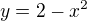$y = 2 - x^{2}$