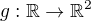 $g:\mathbb{R}\rightarrow \mathbb{R}^2$