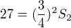 $27=(\frac{3}{4})^{2}S_{2} $