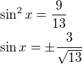 $\sin^2 x=\frac {9}{13}\nl\sin x=\pm\frac{3}{\sqrt {13}}$