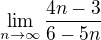 $\lim_{n\to \infty}\frac{4n-3 }{6-5n}$