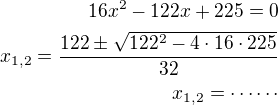 kopírovat do textarea $16x^2-122x+225=0\\x_{1,2}=\frac{122\pm\sqrt{122^2-4\cdot 16\cdot 225}}{32}\\x_{1,2}=\cdots\cdots$