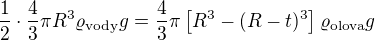 $\frac12\cdot \frac43\pi R^3\varrho _{\text{vody}}g=\frac43\pi\left[R^3-(R-t)^3 \right]\varrho _{\text{olova}}g$