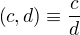 $\left(c,d\right)\equiv \frac{c}{d}$