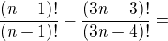 $\frac{(n-1)!}{(n+1)!}-\frac{(3n+3)!}{(3n+4)!}=$