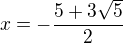 $x=-\frac{5+3\sqrt{5}}{2}$