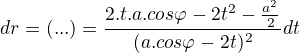 $dr=(...)=\frac{2.t.a.cos\varphi -2t^{2}-\frac{a^{2}}{2}}{(a.cos\varphi -2t)^{2}}dt$