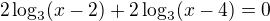 $2\log_{3}(x-2)+2\log_{3}(x-4)=0$