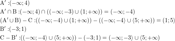 $\rm{A^{\prime}:} (-\infty;4)\nl\rm{A^{\prime}} \cap \rm{B:}(-\infty;4)\cap ((-\infty;-3)\cup (1;+\infty))=(-\infty;-4)\nl(\rm{A^{\prime}} \cup \rm{B})-\rm{C:}((-\infty;-4)\cup (1;+\infty))-((-\infty;-4\rangle \cup \langle 5;+\infty))=(1;5\rangle\nl\rm{B^{\prime}:}(-3;1)\nl\rm{C-B^{\prime}:}((-\infty;-4\rangle \cup \langle 5;+\infty))-(-3;1)=(-\infty;-3\rangle \cup \langle 5;+\infty)$
