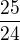 $\frac{25}{24}$