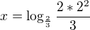 $x = \log_{\frac{2}{3}} \frac{2*2^2}{3}$