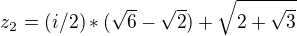 $z_{2}=(i/2)*(\sqrt{6}-\sqrt{2})+\sqrt{2+\sqrt{3}}$