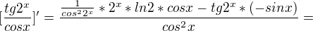 $[\frac{tg 2^{x}}{cosx}]'=\frac{\frac{1}{cos^{2}2^{x}}*2^{x}*ln2*cosx-tg 2^{x}*(-sinx)}{cos^{2}x}=$