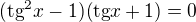 $(\text{tg}^2x-1)(\text{tg}x+1)=0$