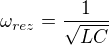 kopírovat do textarea $\omega_{rez} = \frac{1}{\sqrt{LC}}$