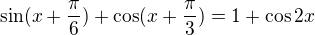 $\sin (x+\frac{\pi }{6})+\cos (x+\frac{\pi }{3})=1+\cos 2x$