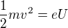 ${1 \over 2}mv^2 = eU$