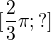 $[\frac{2}{3}\pi ; ?] $
