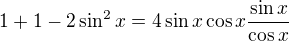 $1+1-2\sin^2x=4\sin x\cos x\frac{\sin x}{\cos x}$