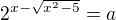 $2^{x-\sqrt{x^2-5}}=a$