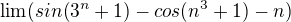 $\lim(sin(3^n+1)-cos(n^3+1)-n)$