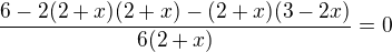 $\frac{6-2(2+x)(2+x)-(2+x)(3-2x)}{6(2+x)}=0$