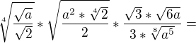 $\sqrt[4]{\frac{\sqrt{a}}{\sqrt{2}}}*\sqrt{\frac{a^{2}*\sqrt[4]{2}}{2}}*\frac{\sqrt{3}*\sqrt{6a}}{3*\sqrt[8]{a^{5}}}=$