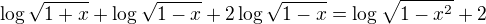 $\log \sqrt{1+x}+\log \sqrt{1-x}+2\log \sqrt{1-x}=\log \sqrt{1-x^2}+2$