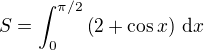 $S = \int_0^{\pi/2} \(2 + \cos x\) \,\mathrm{d}x$