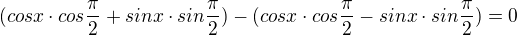 $(cosx\cdot cos\frac{\pi }{2}+sinx\cdot sin\frac{\pi }{2})-(cosx\cdot cos\frac{\pi }{2}-sinx\cdot sin\frac{\pi }{2})=0$