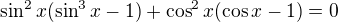$\sin^2 x(\sin^3x-1)+\cos^2 x(\cos x -1)=0$
