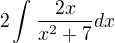 $2\int_{}^{}\frac{2x}{x^{2}+7}dx$