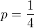 $p=\frac{1}{4}$