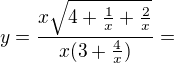 $y=\frac{x\sqrt{4+\frac{1}{x}+\frac{2}{x}}}{x(3+\frac{4}{x})}=$
