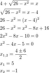 $4+\sqrt{26-x^2 }=x\nl\sqrt{26-x^2 }=x-4\nl26-x^2=(x-4)^2\nl26-x^2=x^2-8x+16\nl2x^2-8x-10=0\nlx^2-4x-5=0\nlx_{1,2}=\frac{4\pm6}{2}\nlx_1=5\nlx_2=-1$