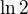 $\ln{2}$
