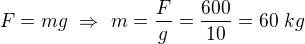 $F=mg\ \Rightarrow\ m=\frac Fg=\frac{600}{10}=60\ kg$